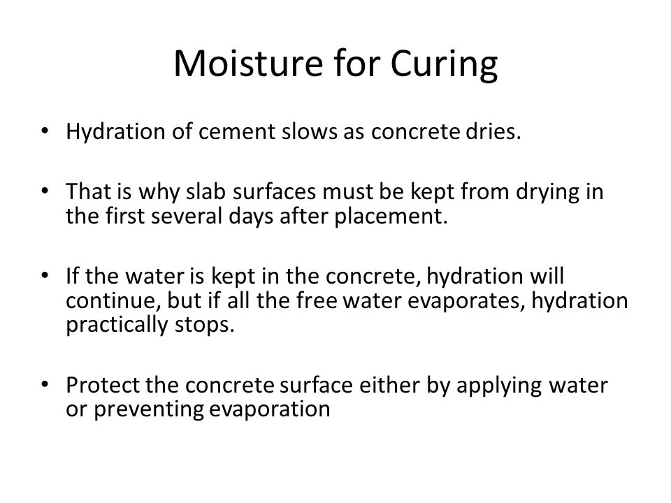 Moisture for Curing Hydration of cement slows as concrete dries.