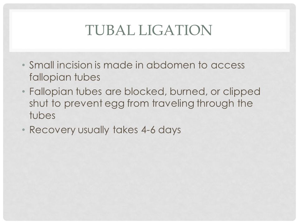 Tubal ligation Small incision is made in abdomen to access fallopian tubes.