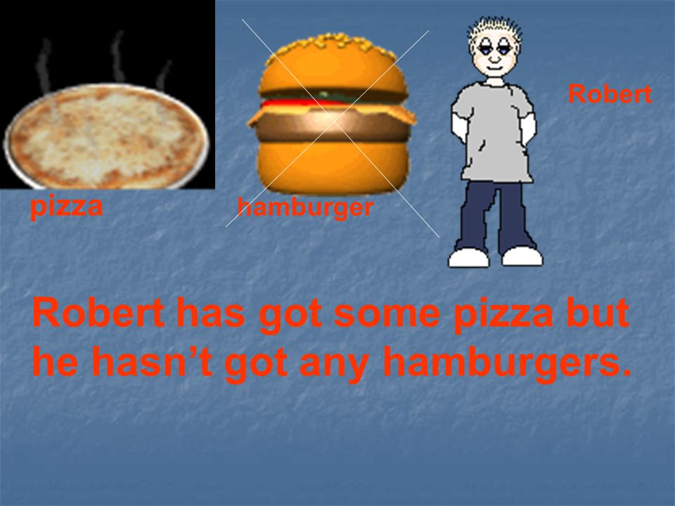 Robert has got some pizza but he hasn’t got any hamburgers.