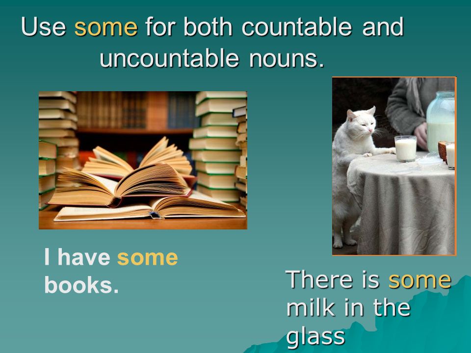 Use some for both countable and uncountable nouns.