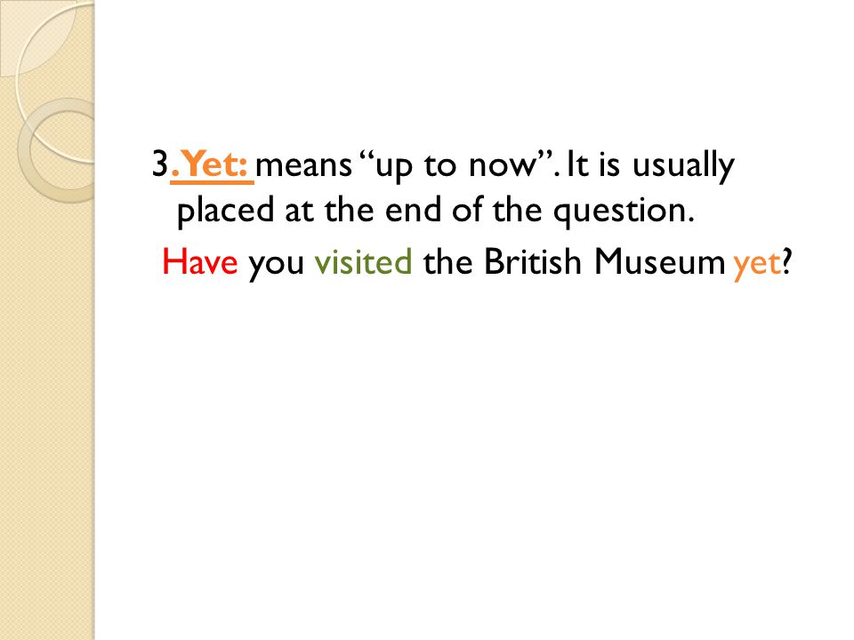 3. Yet: means up to now . It is usually placed at the end of the question.