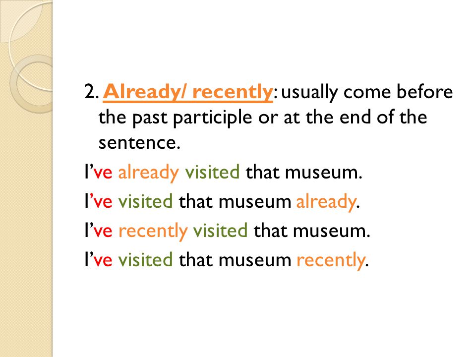 2. Already/ recently: usually come before the past participle or at the end of the sentence.