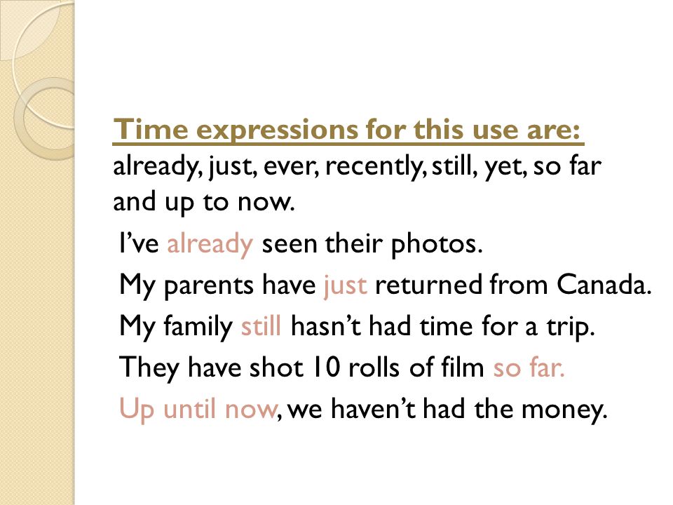 Time expressions for this use are: already, just, ever, recently, still, yet, so far and up to now.