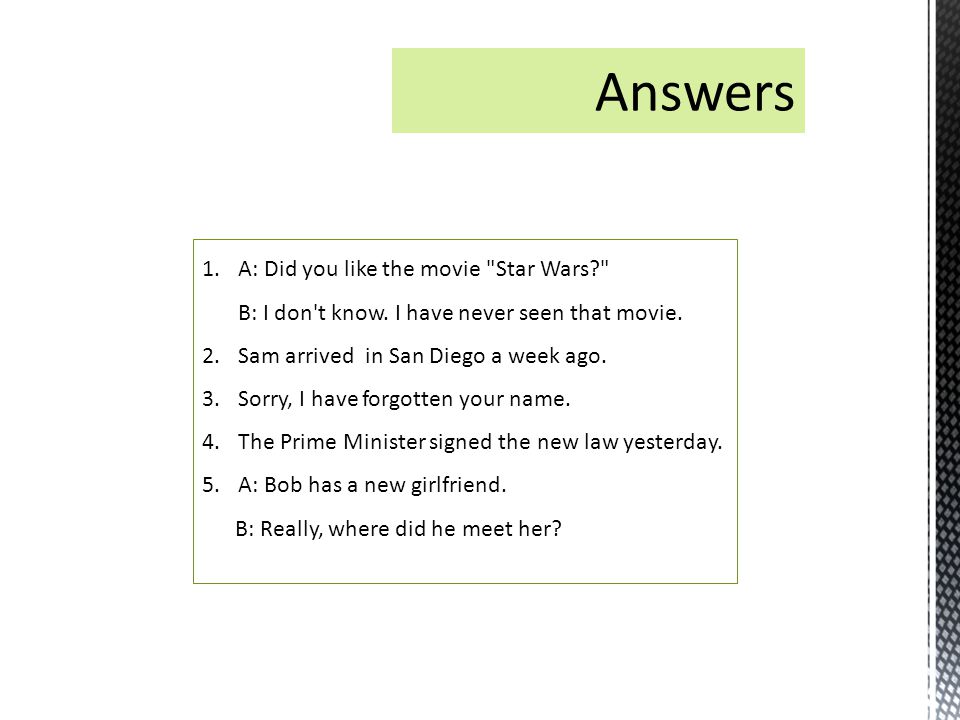 Answers A: Did you like the movie Star Wars B: I don t know. I have never seen that movie. Sam arrived in San Diego a week ago.