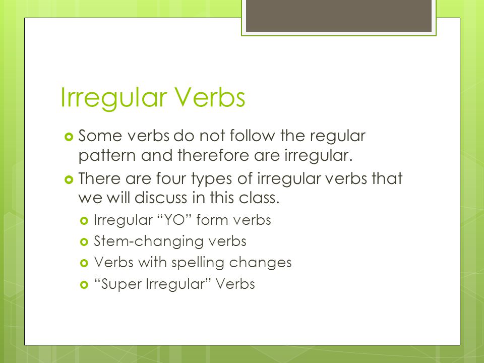Irregular Verbs Some verbs do not follow the regular pattern and therefore are irregular.