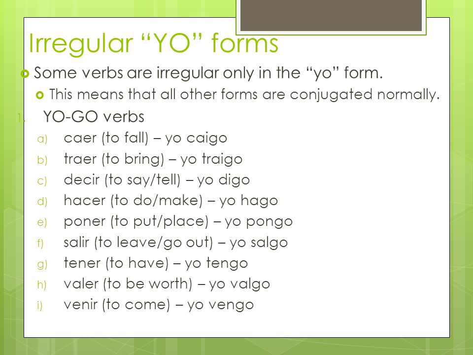 Irregular YO forms Some verbs are irregular only in the yo form.