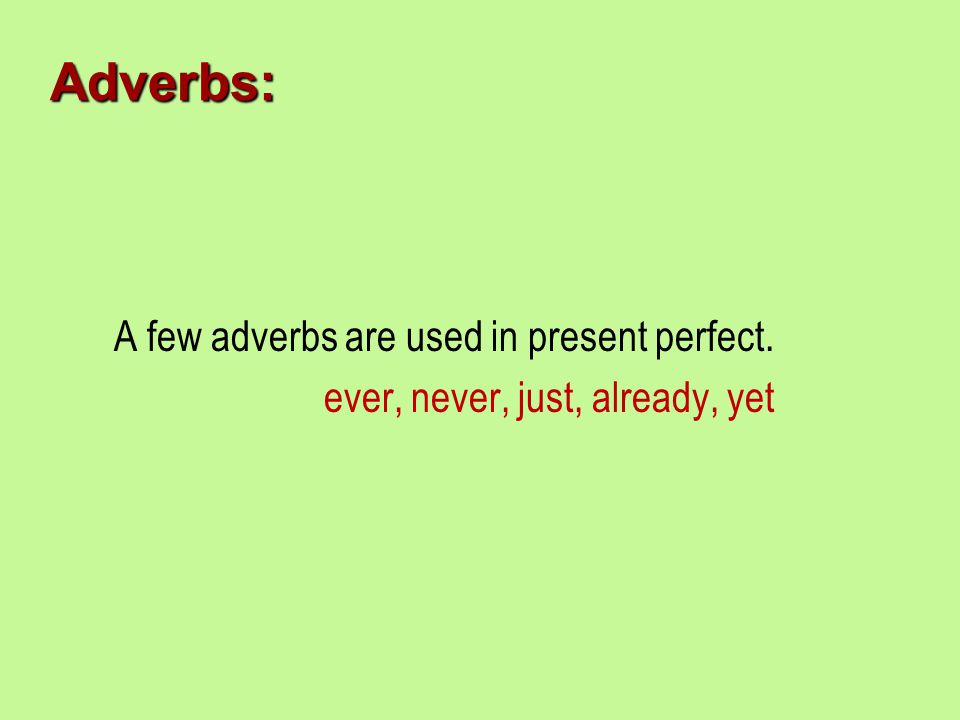 Adverbs: A few adverbs are used in present perfect. ever, never, just, already, yet