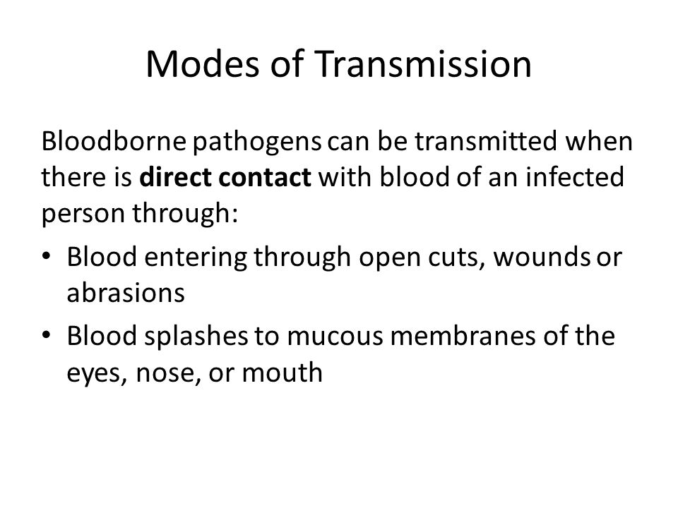 Modes of Transmission Bloodborne pathogens can be transmitted when there is direct contact with blood of an infected person through: