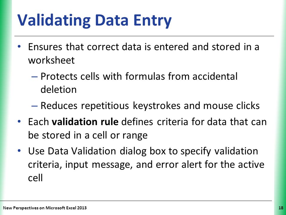 Validating Data Entry Ensures that correct data is entered and stored in a worksheet. Protects cells with formulas from accidental deletion.