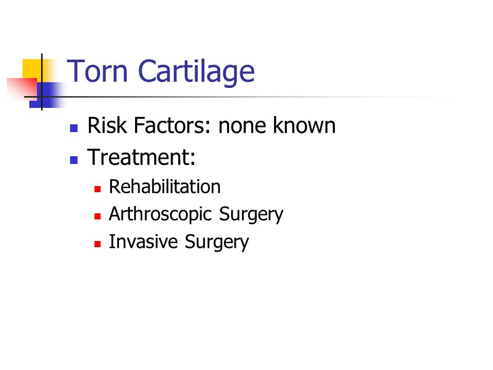 Torn Cartilage Risk Factors: none known Treatment: Rehabilitation