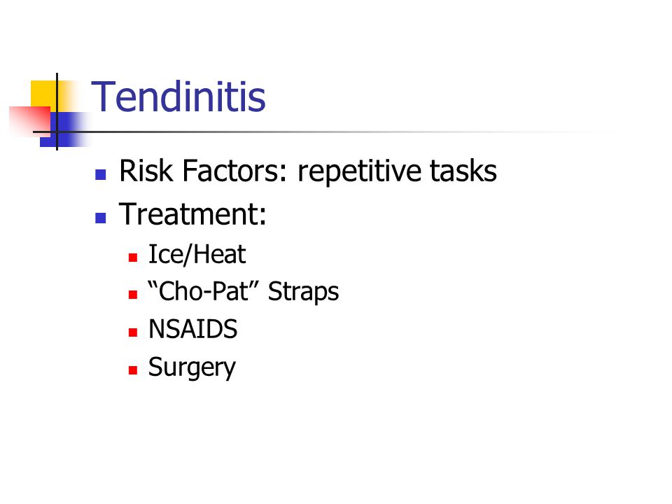 Tendinitis Risk Factors: repetitive tasks Treatment: Ice/Heat