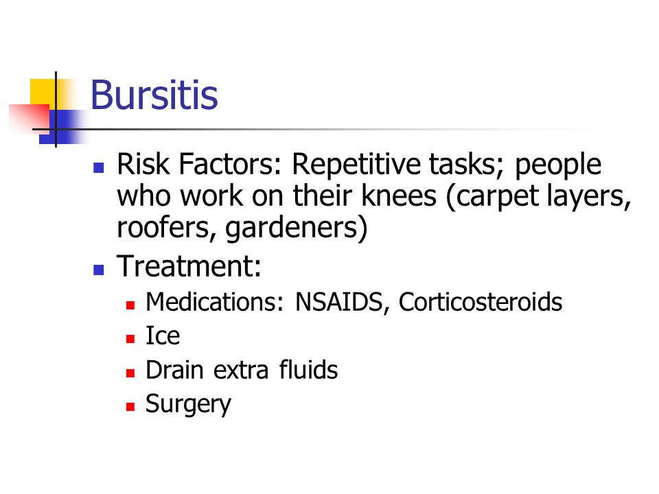 Bursitis Risk Factors: Repetitive tasks; people who work on their knees (carpet layers, roofers, gardeners)