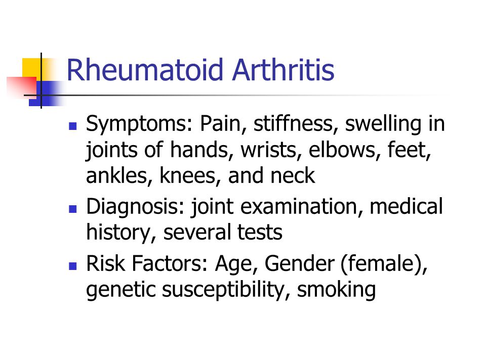 Rheumatoid Arthritis Symptoms: Pain, stiffness, swelling in joints of hands, wrists, elbows, feet, ankles, knees, and neck.