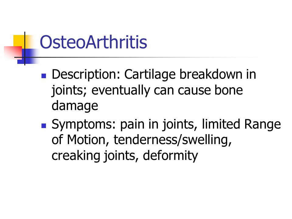 OsteoArthritis Description: Cartilage breakdown in joints; eventually can cause bone damage.