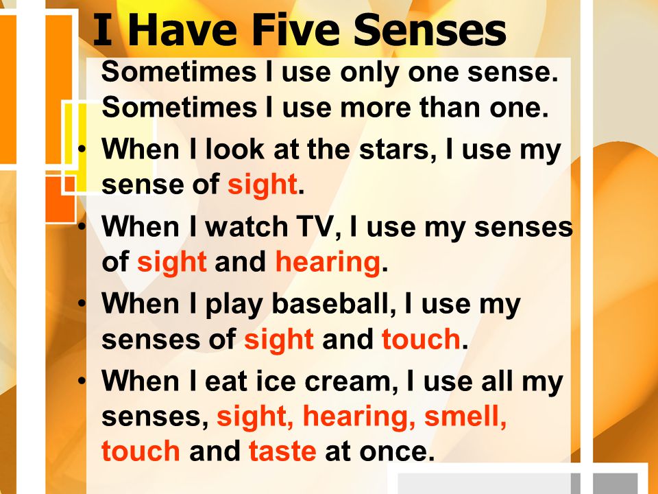 I Have Five Senses Sometimes I use only one sense. Sometimes I use more than one. When I look at the stars, I use my sense of sight.