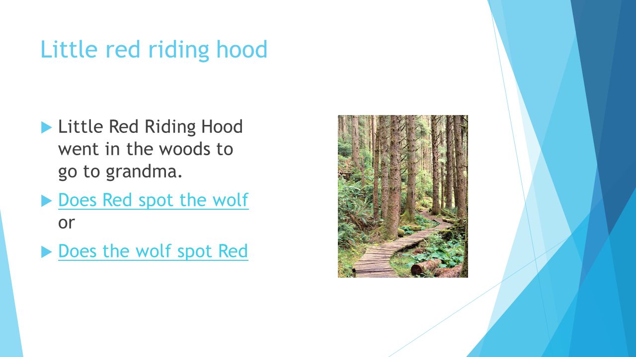 Little red riding hood Little Red Riding Hood went in the woods to go to grandma. Does Red spot the wolf or.