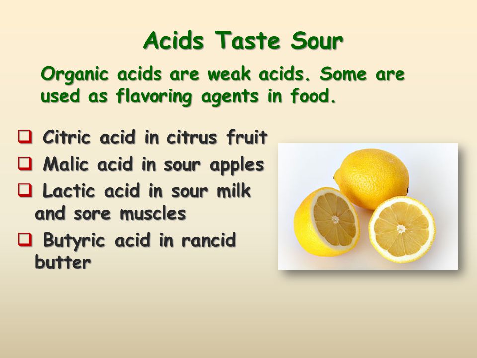 Acids Taste Sour Organic acids are weak acids. Some are used as flavoring agents in food. Citric acid in citrus fruit.