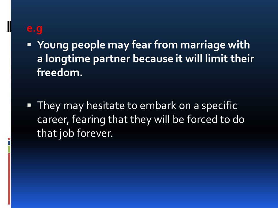 e.g Young people may fear from marriage with a longtime partner because it will limit their freedom.