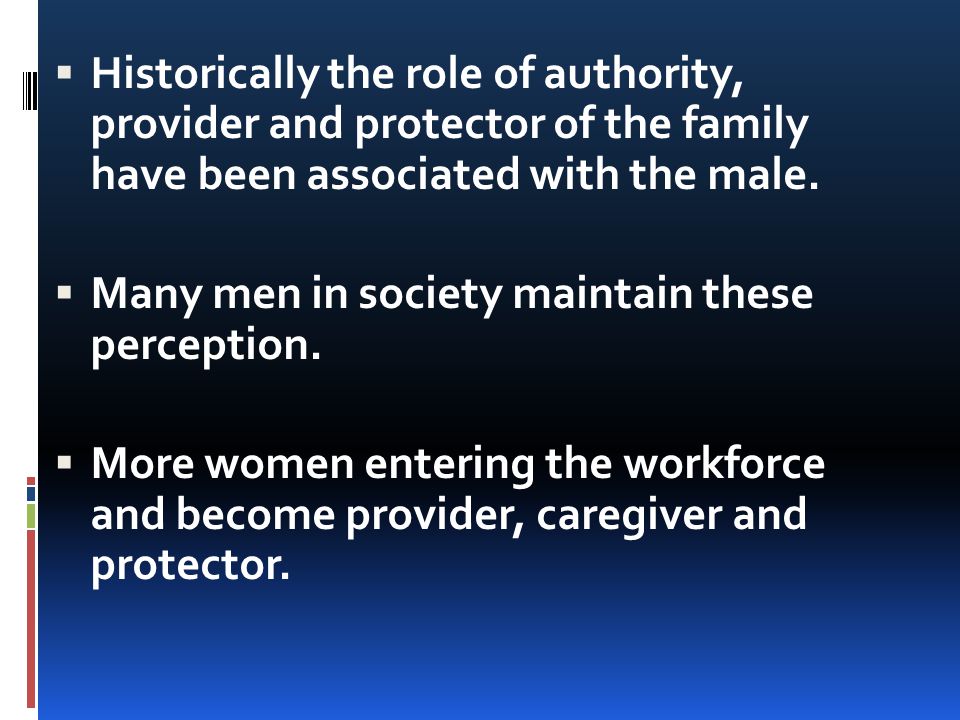 Historically the role of authority, provider and protector of the family have been associated with the male.