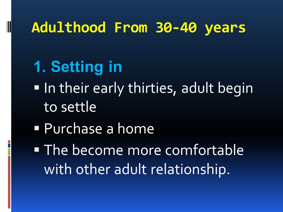 Adulthood From years 1. Setting in. In their early thirties, adult begin to settle. Purchase a home.