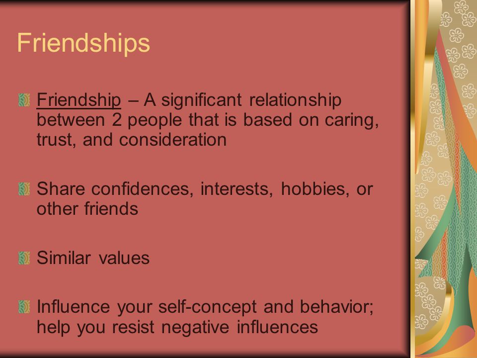 Friendships Friendship – A significant relationship between 2 people that is based on caring, trust, and consideration.