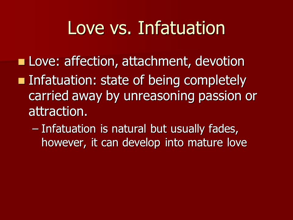 Love vs. Infatuation Love: affection, attachment, devotion