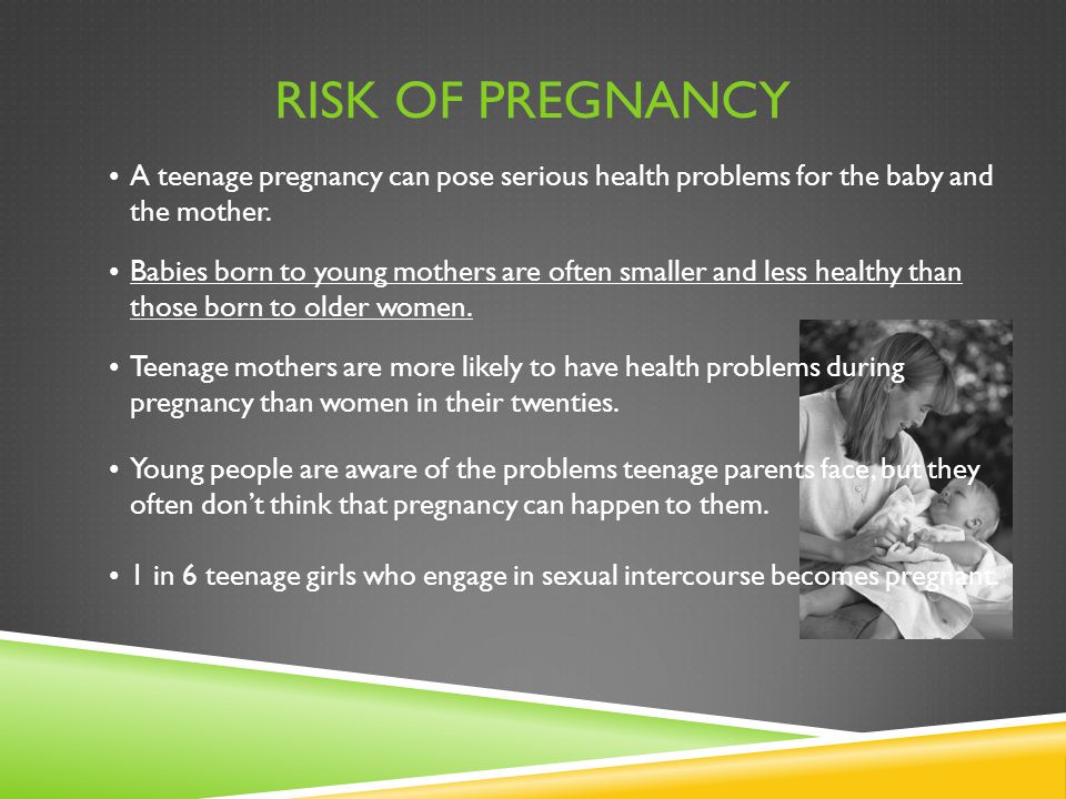 Risk of Pregnancy A teenage pregnancy can pose serious health problems for the baby and the mother.