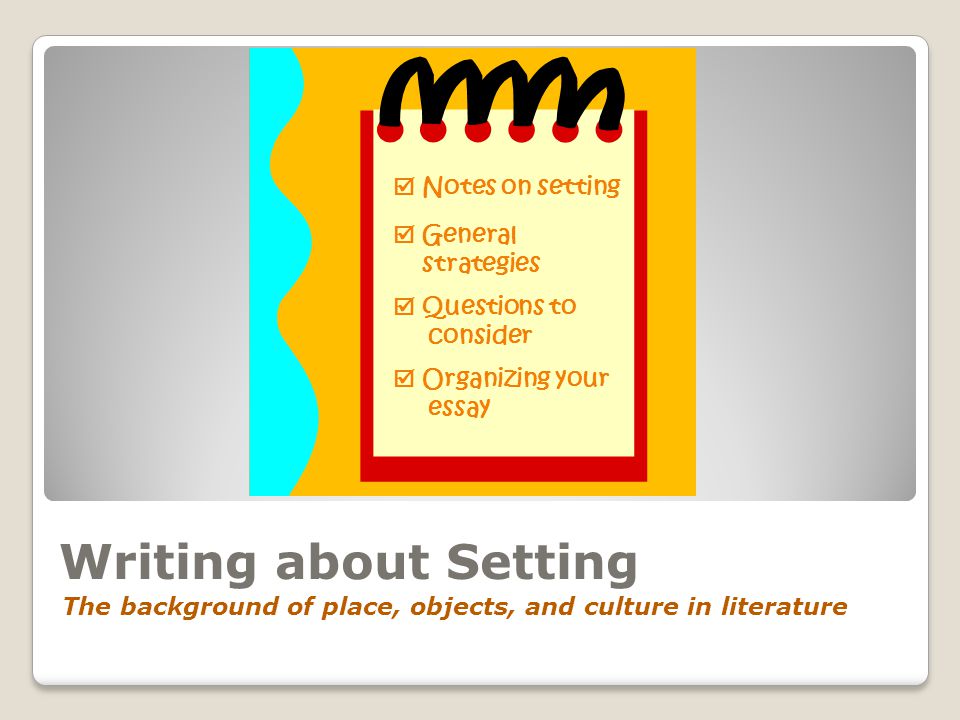 Writing about Setting  Notes on setting  General strategies