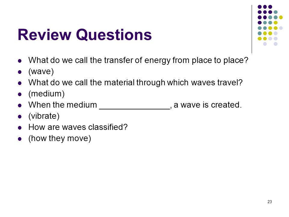 Review Questions What do we call the transfer of energy from place to place (wave) What do we call the material through which waves travel