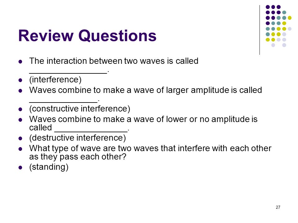 Review Questions The interaction between two waves is called ________________. (interference)