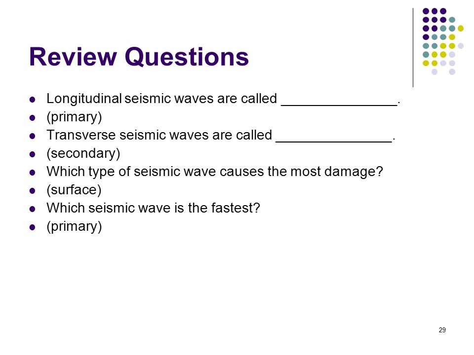 Review Questions Longitudinal seismic waves are called _______________. (primary) Transverse seismic waves are called _______________.