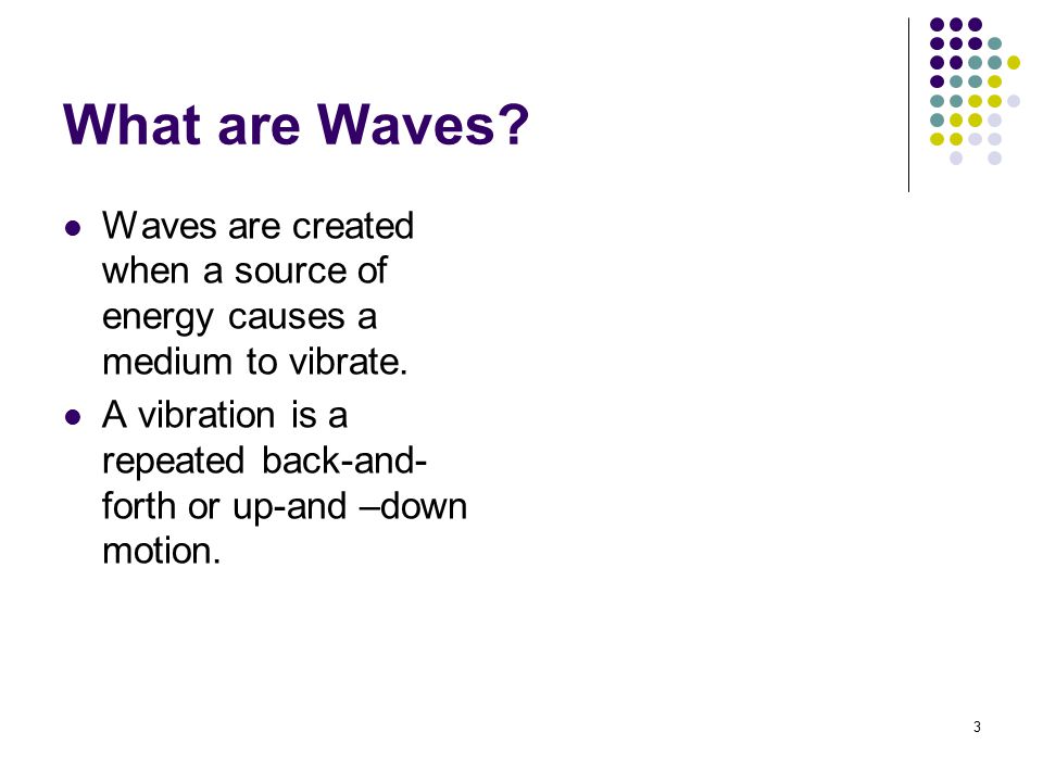 What are Waves Waves are created when a source of energy causes a medium to vibrate.