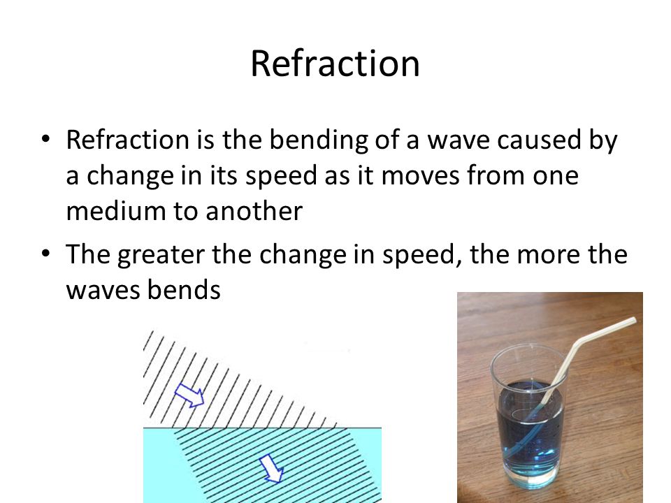 Refraction Refraction is the bending of a wave caused by a change in its speed as it moves from one medium to another.