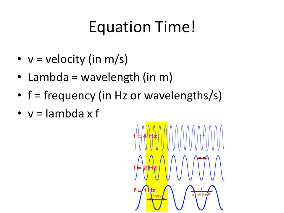 Equation Time! v = velocity (in m/s) Lambda = wavelength (in m)