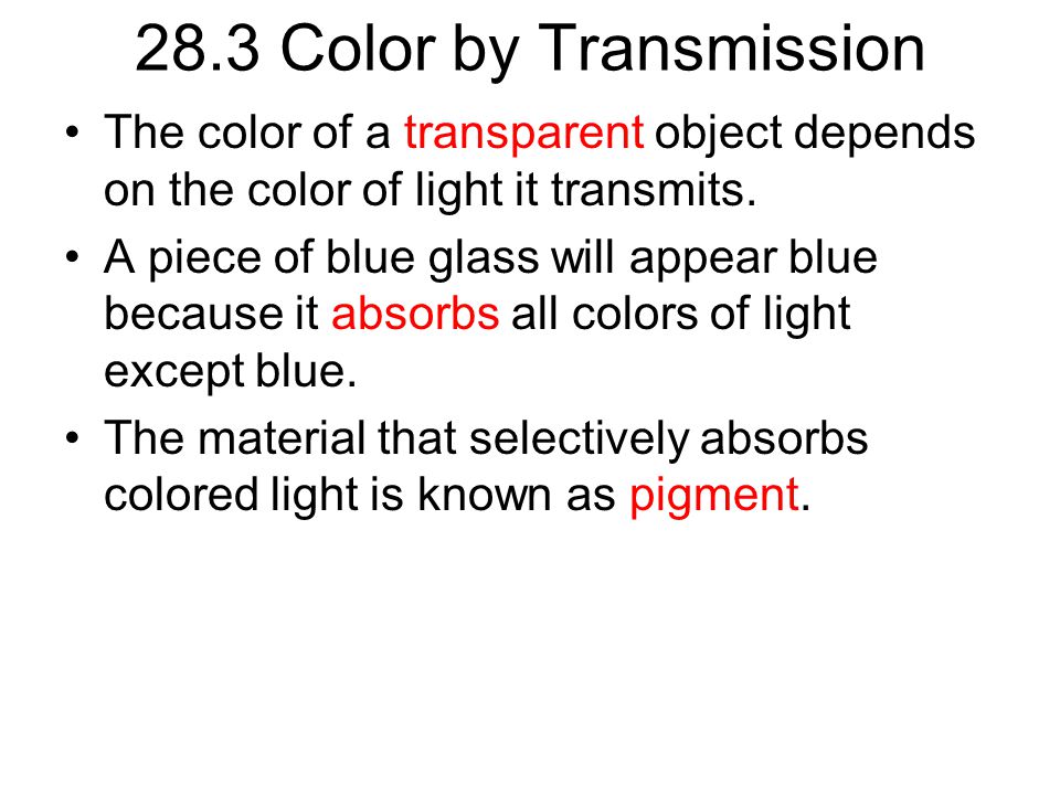 28.3 Color by Transmission The color of a transparent object depends on the color of light it transmits.