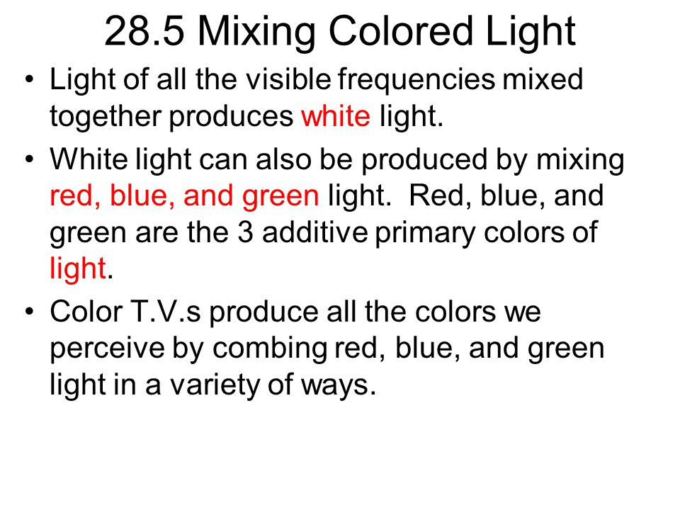28.5 Mixing Colored Light Light of all the visible frequencies mixed together produces white light.