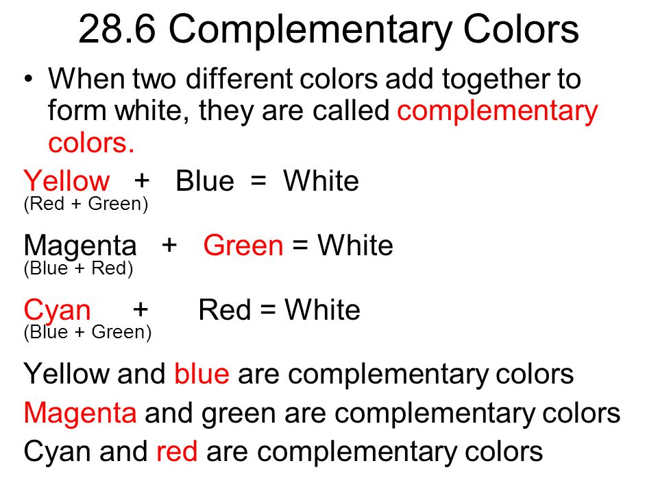 28.6 Complementary Colors When two different colors add together to form white, they are called complementary colors.