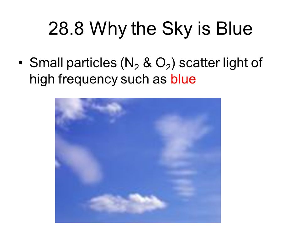 28.8 Why the Sky is Blue Small particles (N2 & O2) scatter light of high frequency such as blue