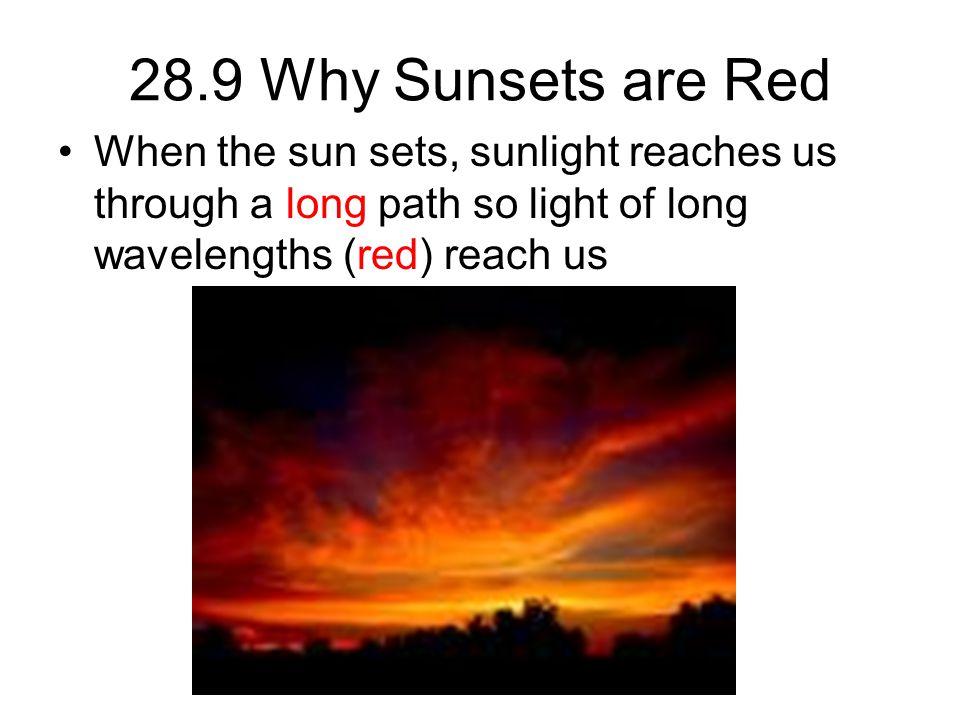 28.9 Why Sunsets are Red When the sun sets, sunlight reaches us through a long path so light of long wavelengths (red) reach us.