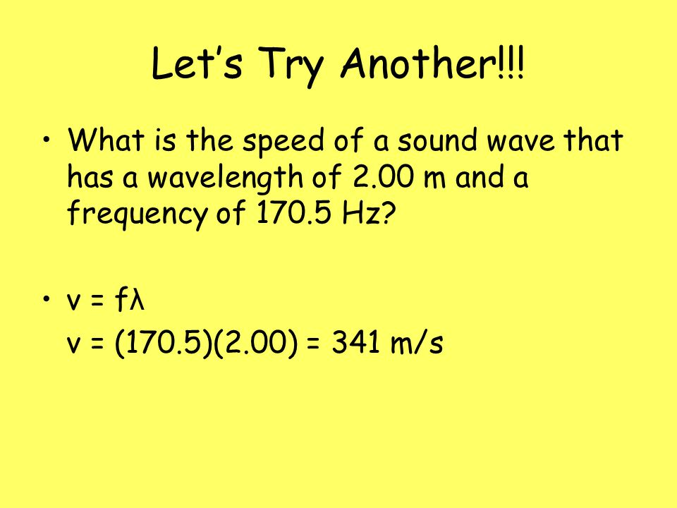 Let’s Try Another!!! What is the speed of a sound wave that has a wavelength of 2.00 m and a frequency of Hz