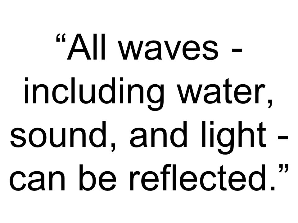 All waves - including water, sound, and light - can be reflected.