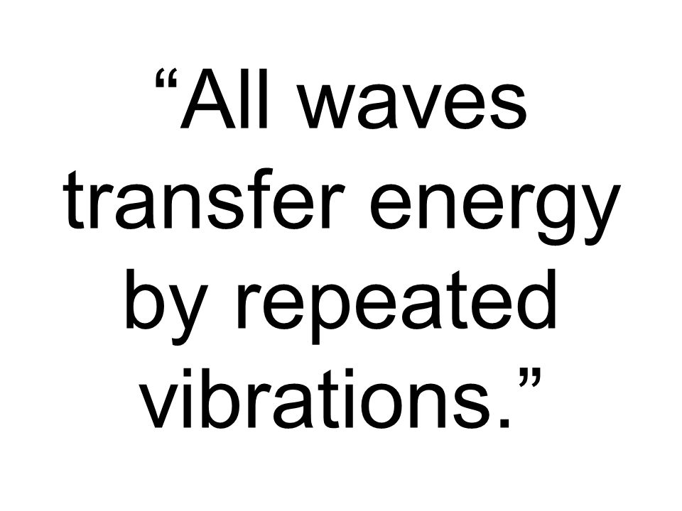 All waves transfer energy by repeated vibrations.