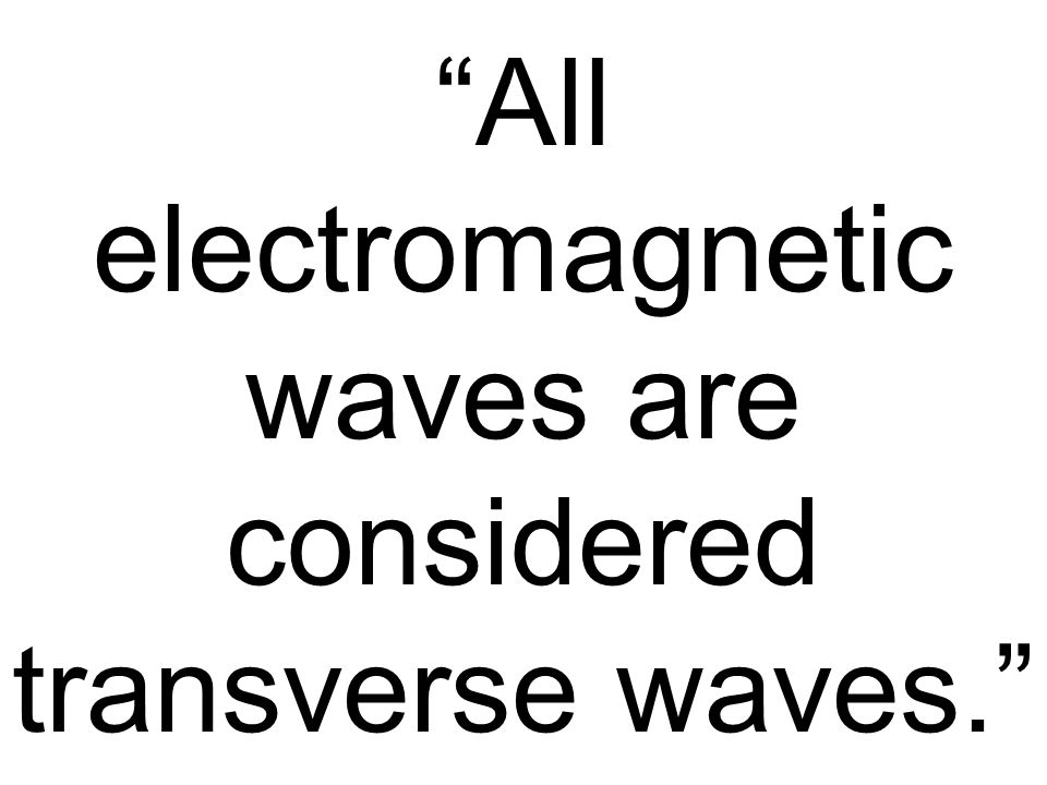All electromagnetic waves are considered transverse waves.