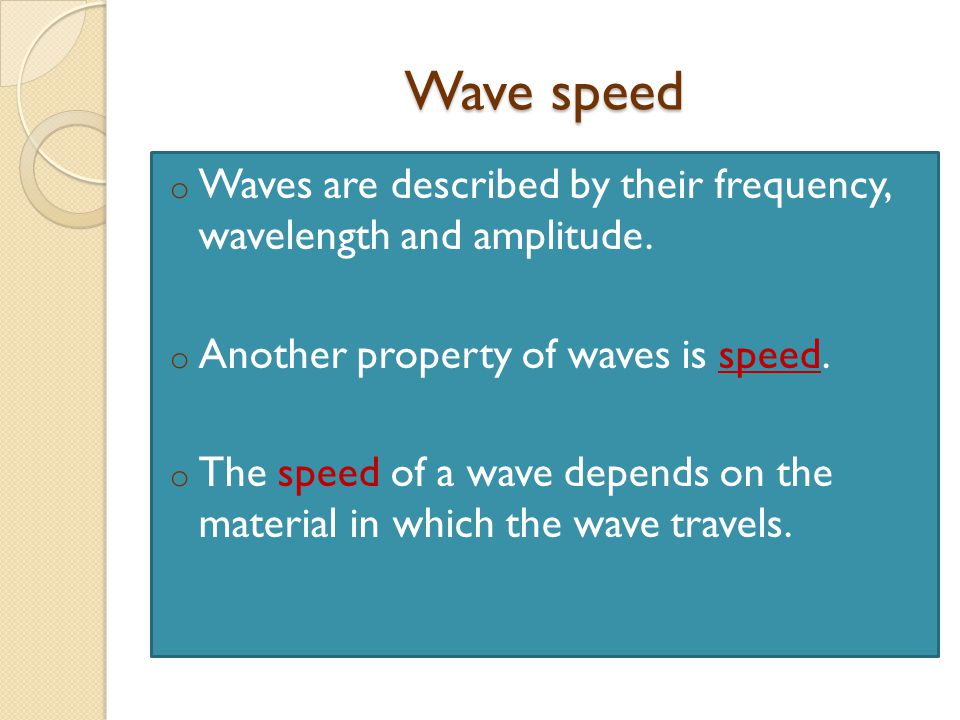 Wave speed Waves are described by their frequency, wavelength and amplitude. Another property of waves is speed.