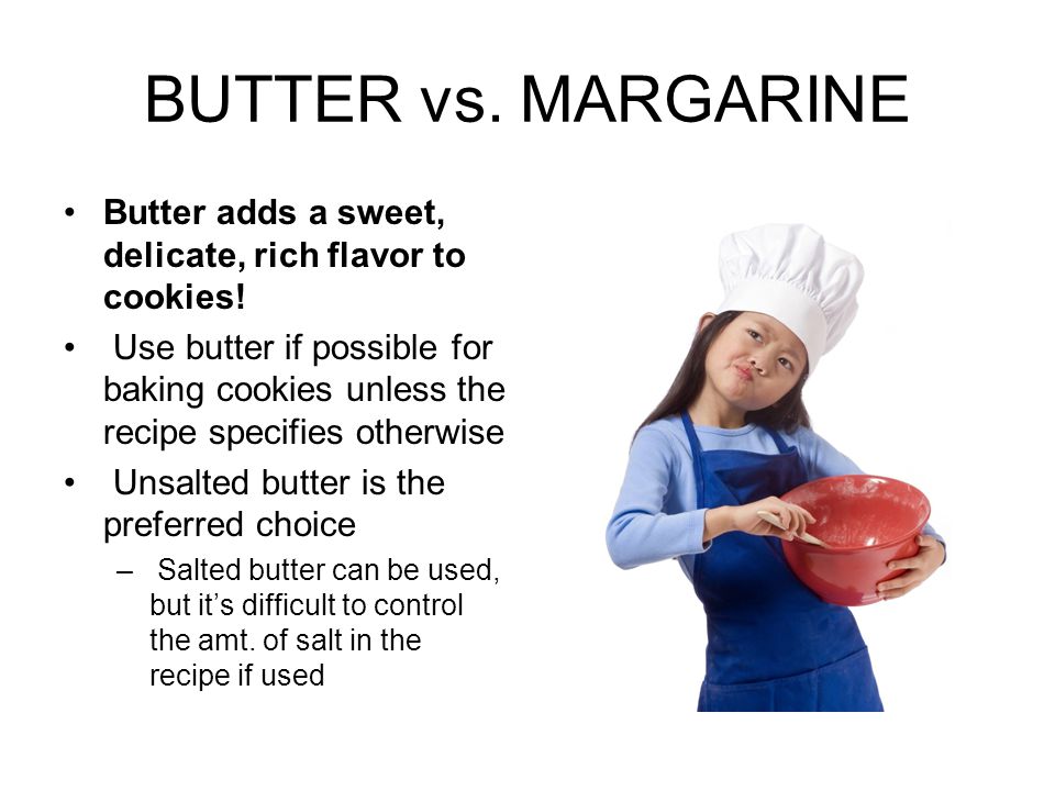 BUTTER vs. MARGARINE Butter adds a sweet, delicate, rich flavor to cookies!