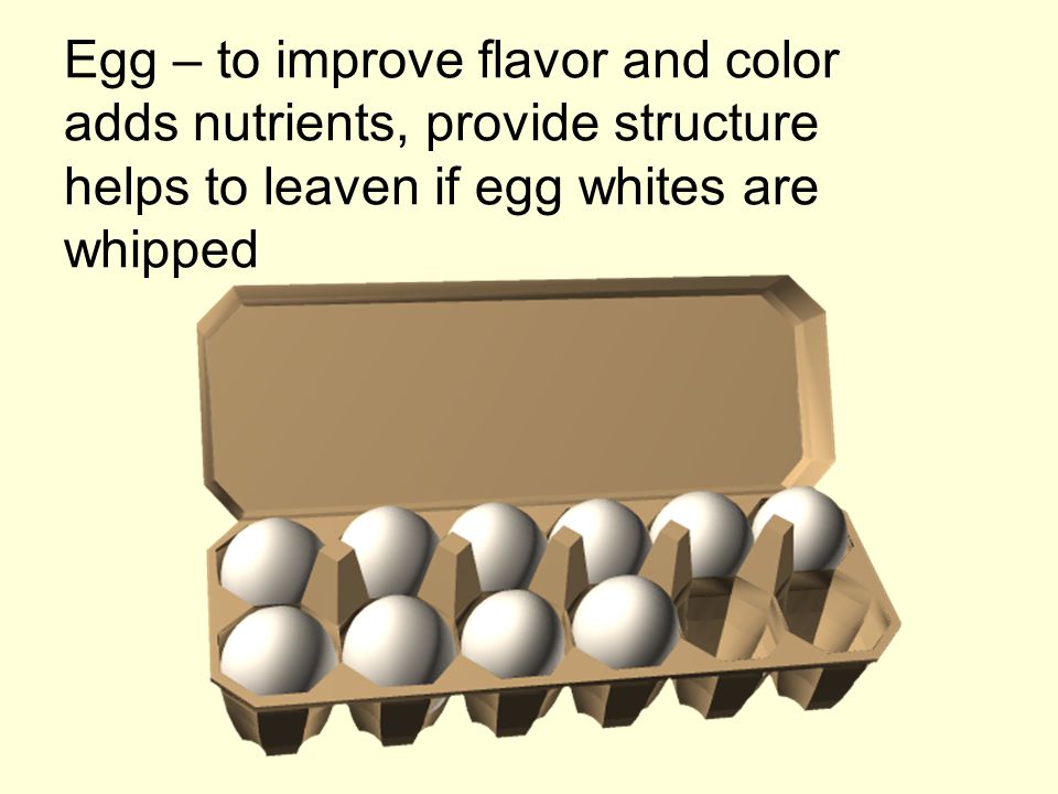Egg – to improve flavor and color adds nutrients, provide structure helps to leaven if egg whites are whipped