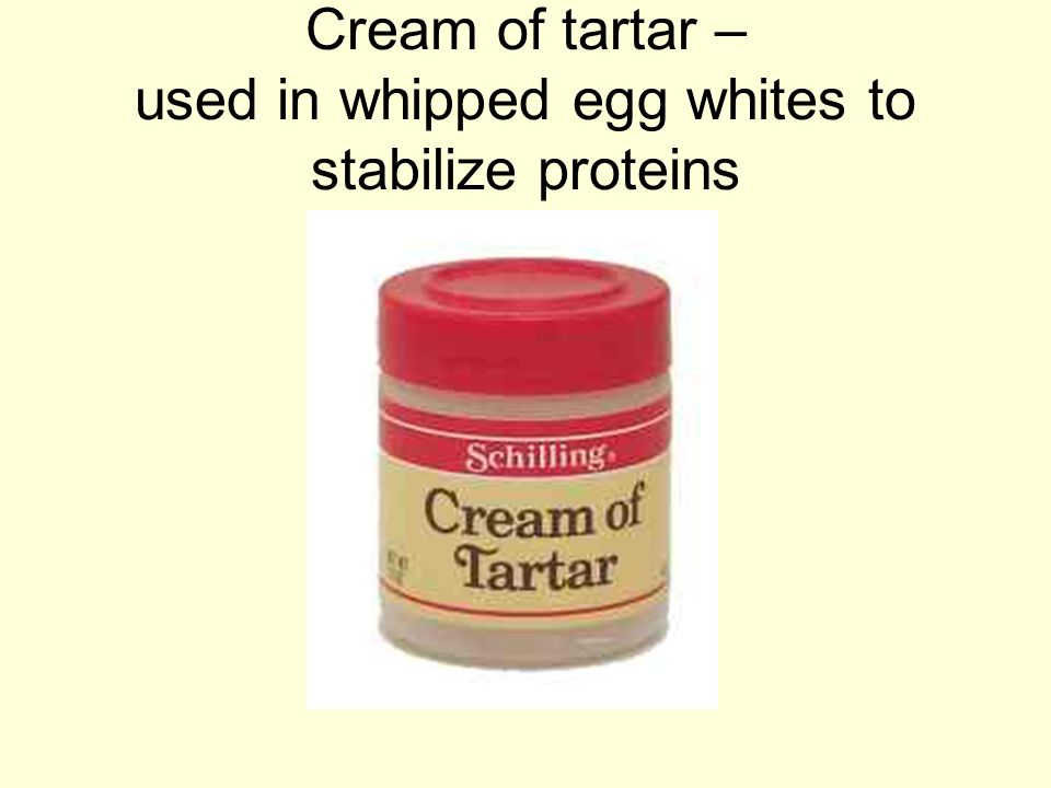 Cream of tartar – used in whipped egg whites to stabilize proteins