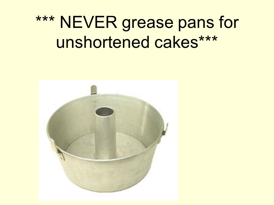 *** NEVER grease pans for unshortened cakes***