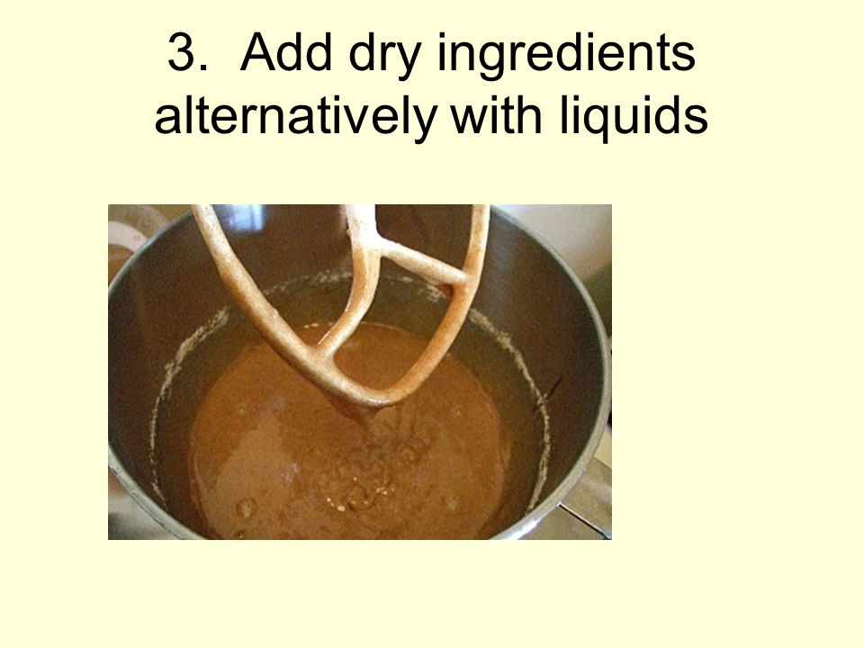 3. Add dry ingredients alternatively with liquids