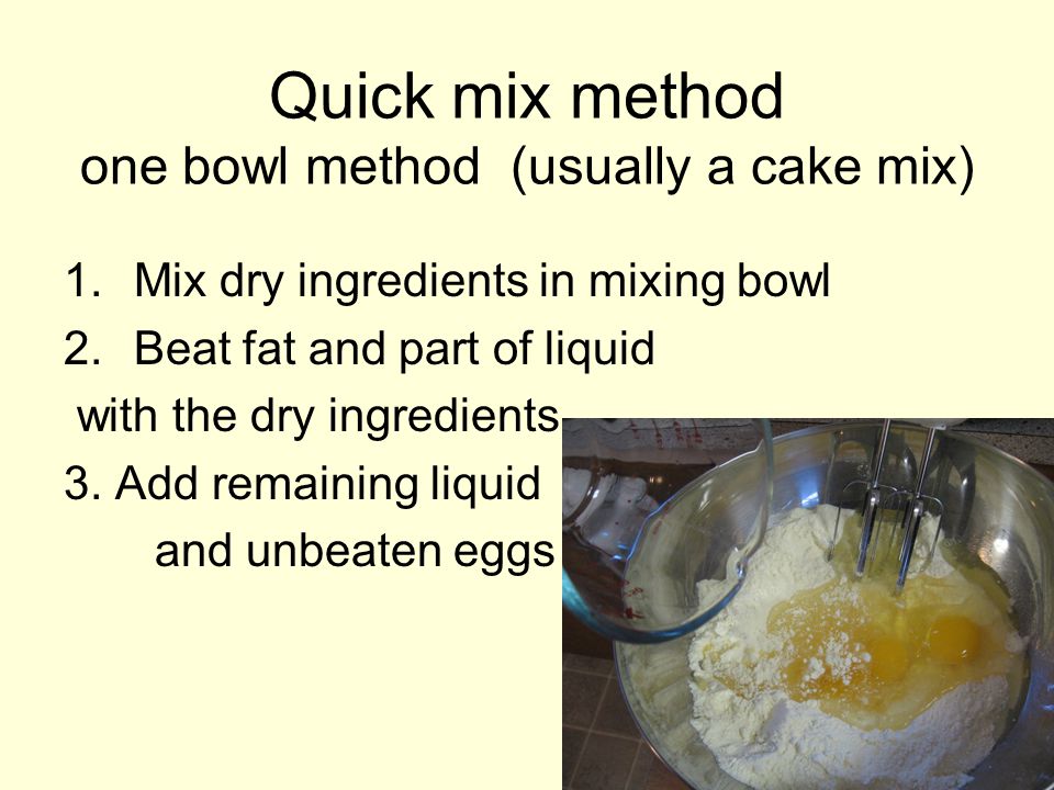Quick mix method one bowl method (usually a cake mix)